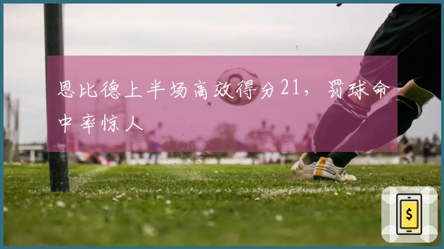 恩比德上半场高效得分21，罚球命中率惊人