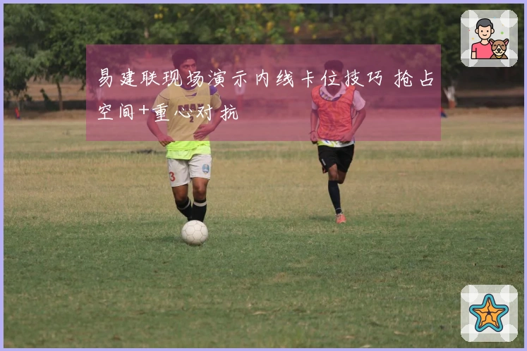 易建联现场演示内线卡位技巧 抢占空间+重心对抗