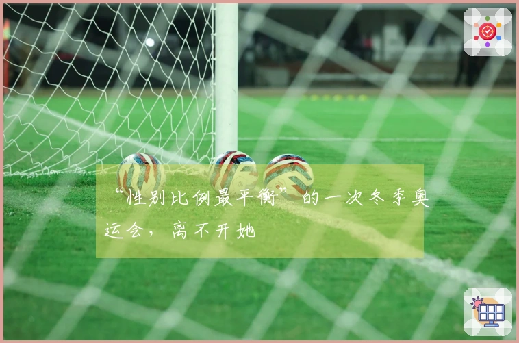 “性别比例最平衡”的一次冬季奥运会，离不开她