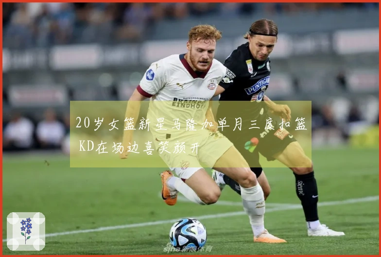 20岁女篮新星马隆加单月三度扣篮 KD在场边喜笑颜开