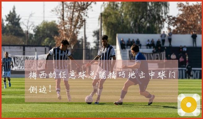 梅西的任意球总能精巧地击中球门侧边！