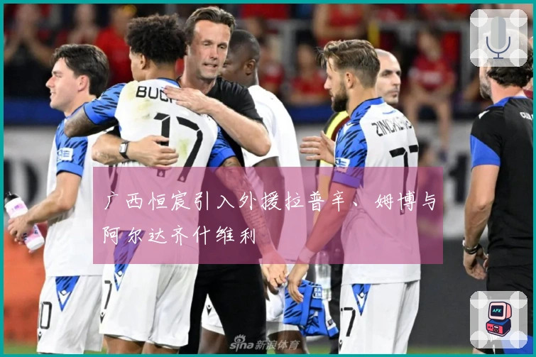 广西恒宸引入外援拉普辛、姆博与阿尔达齐什维利