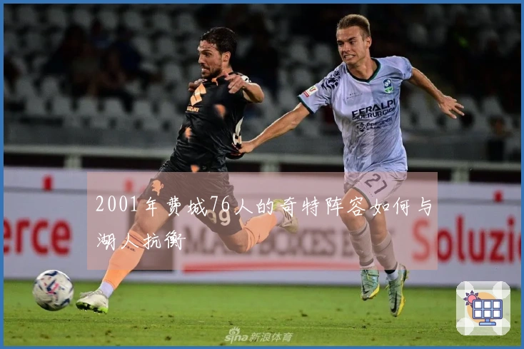 2001年费城76人的奇特阵容如何与湖人抗衡