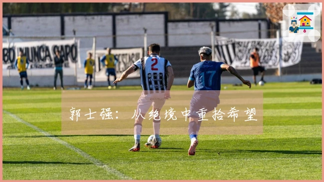 郭士强：从绝境中重拾希望