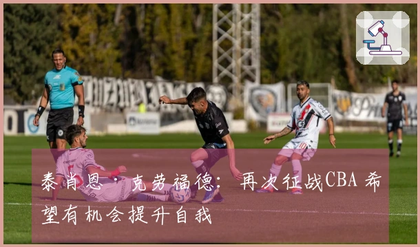 泰肖恩·克劳福德：再次征战CBA 希望有机会提升自我