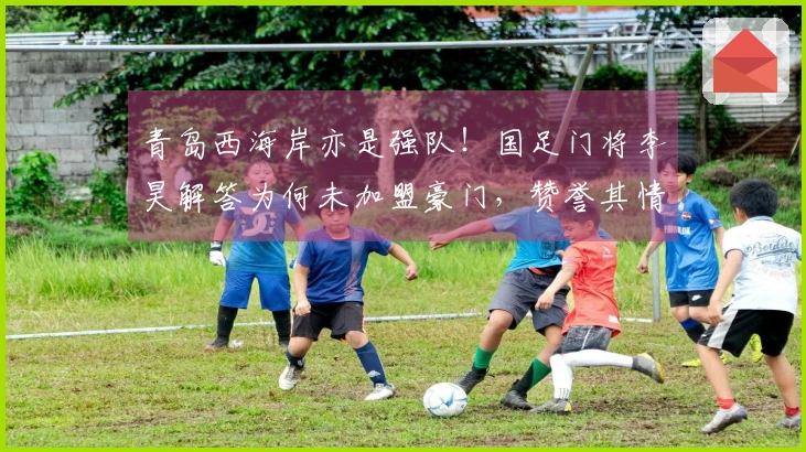 青岛西海岸亦是强队！国足门将李昊解答为何未加盟豪门，赞誉其情商高明