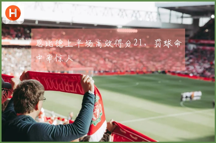 恩比德上半场高效得分21，罚球命中率惊人