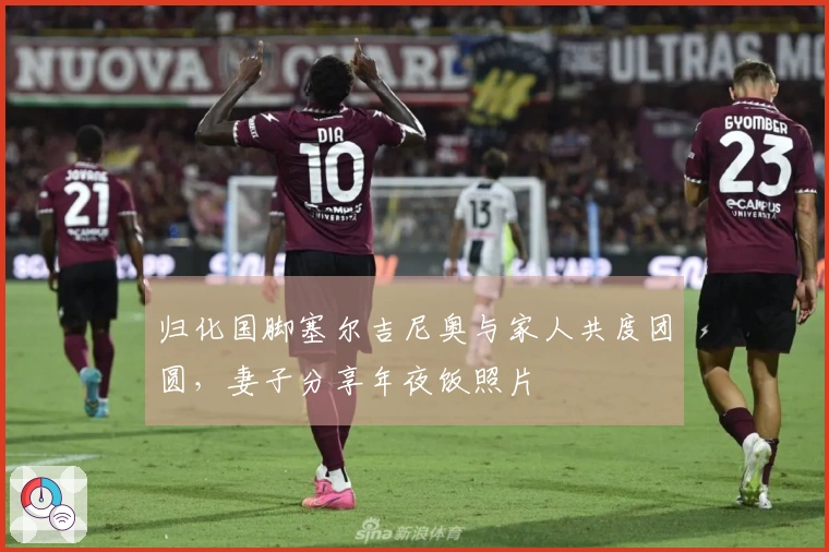 归化国脚塞尔吉尼奥与家人共度团圆，妻子分享年夜饭照片